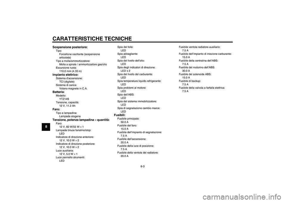 YAMAHA VMAX 2010  Manuale duso (in Italian) CARATTERISTICHE TECNICHE
8-3
8
Sospensione posteriore:Tipo:
Forcellone oscillante (sospensione 
articolata)
Tipo a molla/ammortizzatore:
Molla a spirale / ammortizzatore gas/olio
Escursione ruota:
110