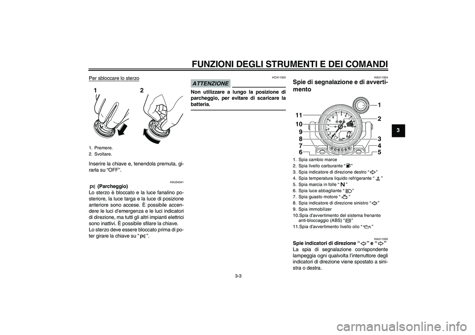 YAMAHA VMAX 2010 Manuale duso (in Italian) FUNZIONI DEGLI STRUMENTI E DEI COMANDI
3-3
3
Per sbloccare lo sterzoInserire la chiave e, tenendola premuta, gi-
rarla su “OFF”.
HAU34341
(Parcheggio)
Lo sterzo è bloccato e la luce fanalino po- YAMAHA VMAX 2010 Manuale duso (in Italian) FUNZIONI DEGLI STRUMENTI E DEI COMANDI
3-3
3
Per sbloccare lo sterzoInserire la chiave e, tenendola premuta, gi-
rarla su “OFF”.
HAU34341
(Parcheggio)
Lo sterzo è bloccato e la luce fanalino po-