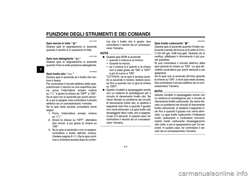 YAMAHA VMAX 2010 Manuale duso (in Italian) FUNZIONI DEGLI STRUMENTI E DEI COMANDI
3-4
3
HAU11060
Spia marcia in folle“”
Questa spia di segnalazione si accende
quando il cambio è in posizione di folle.
HAU11080
Spia luce abbagliante“” YAMAHA VMAX 2010 Manuale duso (in Italian) FUNZIONI DEGLI STRUMENTI E DEI COMANDI
3-4
3
HAU11060
Spia marcia in folle“”
Questa spia di segnalazione si accende
quando il cambio è in posizione di folle.
HAU11080
Spia luce abbagliante“”