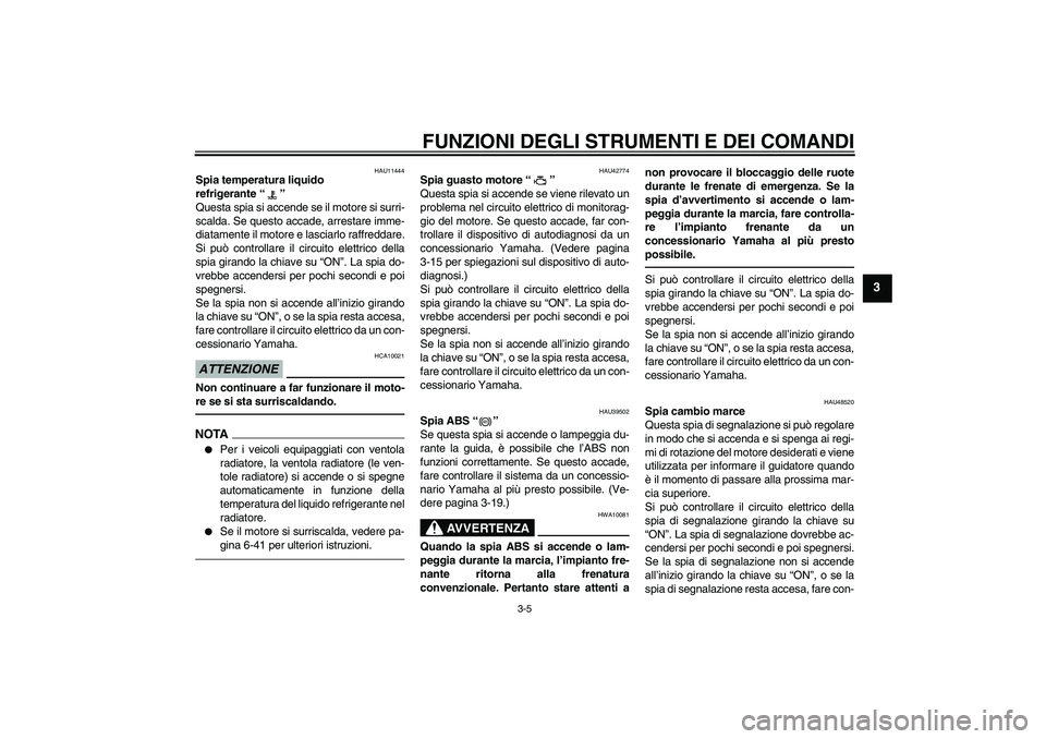 YAMAHA VMAX 2010 Manuale duso (in Italian) FUNZIONI DEGLI STRUMENTI E DEI COMANDI
3-5
3
HAU11444
Spia temperatura liquido
refrigerante“”
Questa spia si accende se il motore si surri-
scalda. Se questo accade, arrestare imme-
diatamente i YAMAHA VMAX 2010 Manuale duso (in Italian) FUNZIONI DEGLI STRUMENTI E DEI COMANDI
3-5
3
HAU11444
Spia temperatura liquido
refrigerante“”
Questa spia si accende se il motore si surri-
scalda. Se questo accade, arrestare imme-
diatamente i