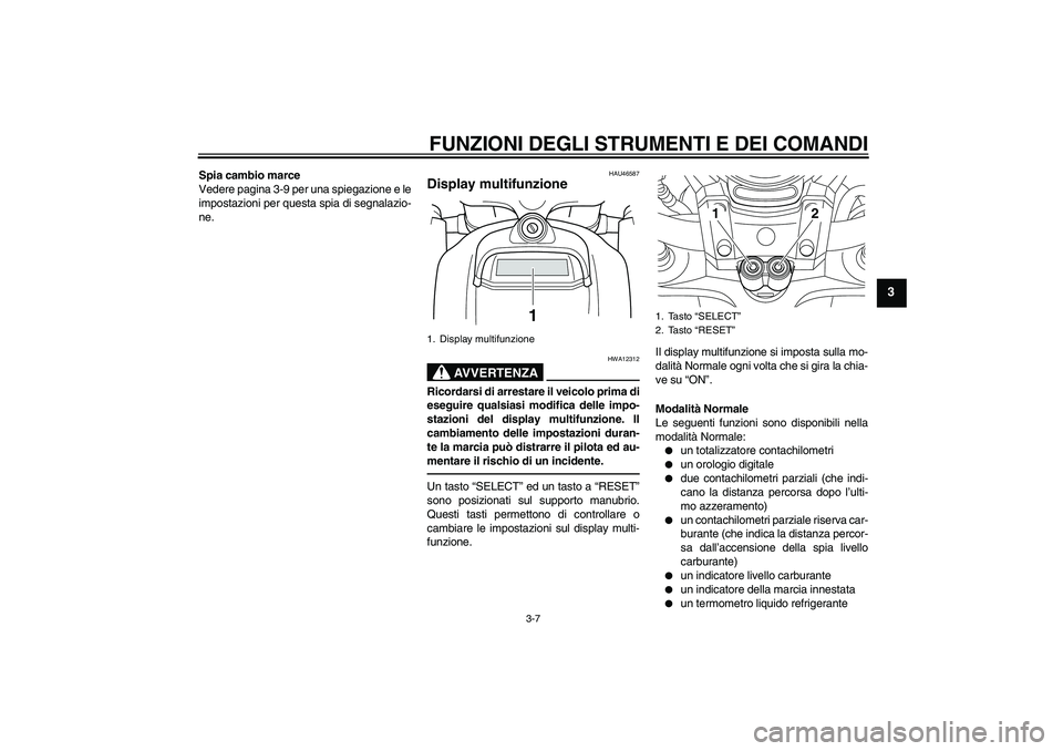 YAMAHA VMAX 2010 Manuale duso (in Italian) FUNZIONI DEGLI STRUMENTI E DEI COMANDI
3-7
3
Spia cambio marce
Vedere pagina 3-9 per una spiegazione e le
impostazioni per questa spia di segnalazio-
ne.
HAU46587
Display multifunzione
AVVERTENZA
HWA YAMAHA VMAX 2010 Manuale duso (in Italian) FUNZIONI DEGLI STRUMENTI E DEI COMANDI
3-7
3
Spia cambio marce
Vedere pagina 3-9 per una spiegazione e le
impostazioni per questa spia di segnalazio-
ne.
HAU46587
Display multifunzione
AVVERTENZA
HWA