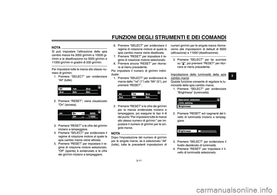 YAMAHA VMAX 2010  Manuale duso (in Italian) FUNZIONI DEGLI STRUMENTI E DEI COMANDI
3-11
3
NOTASi può impostare l’attivazione della spia
cambio marce tra 3000 giri/min e 10500 gi-
ri/min e la disattivazione tra 3500 giri/min e
11000 giri/min 