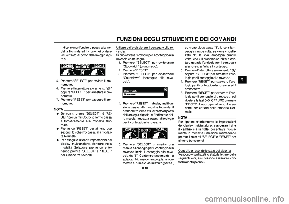 YAMAHA VMAX 2010  Manuale duso (in Italian) FUNZIONI DEGLI STRUMENTI E DEI COMANDI
3-13
3
Il display multifunzione passa alla mo-
dalità Normale ed il cronometro viene
visualizzato al posto dell’orologio digi-
tale.
5. Premere “SELECT” p