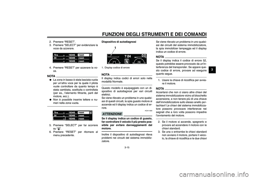 YAMAHA VMAX 2010  Manuale duso (in Italian) FUNZIONI DEGLI STRUMENTI E DEI COMANDI
3-15
3
2. Premere “RESET”.
3. Premere “SELECT” per evidenziare la
voce da azzerare.
4. Premere “RESET” per azzerare la vo-
ce.NOTA
La zona in basso 