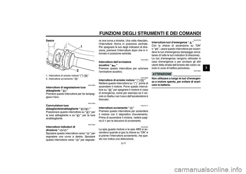YAMAHA VMAX 2010  Manuale duso (in Italian) FUNZIONI DEGLI STRUMENTI E DEI COMANDI
3-17
3
Destra
HAU12350
Interruttore di segnalazione luce 
abbagliante“” 
Premere questo interruttore per far lampeg-
giare il faro.
HAU12400
Commutatore luce