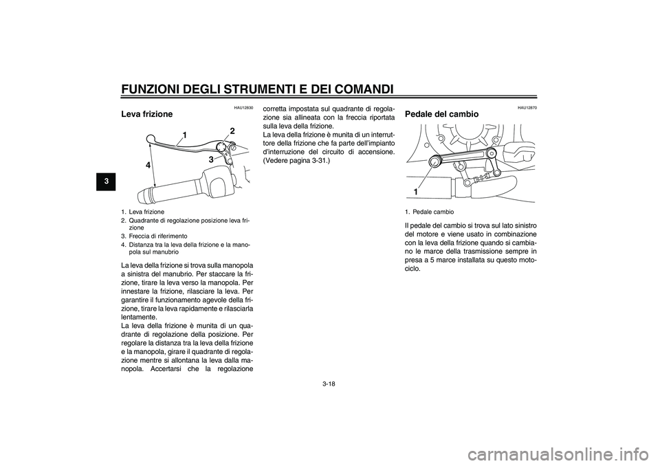 YAMAHA VMAX 2010  Manuale duso (in Italian) FUNZIONI DEGLI STRUMENTI E DEI COMANDI
3-18
3
HAU12830
Leva frizione La leva della frizione si trova sulla manopola
a sinistra del manubrio. Per staccare la fri-
zione, tirare la leva verso la manopol