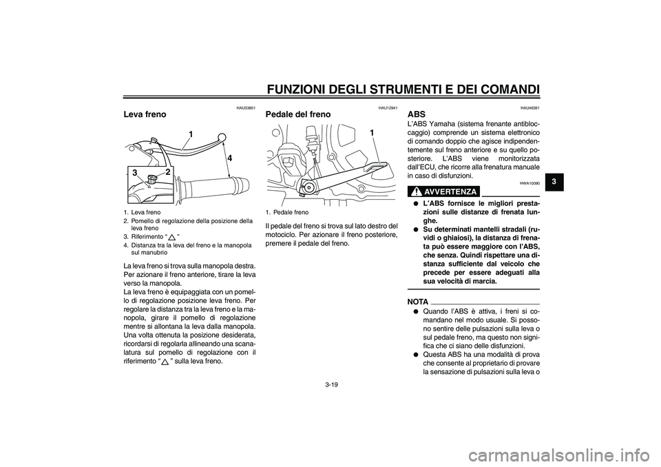 YAMAHA VMAX 2010  Manuale duso (in Italian) FUNZIONI DEGLI STRUMENTI E DEI COMANDI
3-19
3
HAU33851
Leva freno La leva freno si trova sulla manopola destra.
Per azionare il freno anteriore, tirare la leva
verso la manopola.
La leva freno è equi