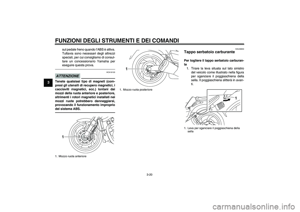 YAMAHA VMAX 2010  Manuale duso (in Italian) FUNZIONI DEGLI STRUMENTI E DEI COMANDI
3-20
3
sul pedale freno quando l’ABS è attiva.
Tuttavia sono necessari degli attrezzi
speciali, per cui consigliamo di consul-
tare un concessionario Yamaha p