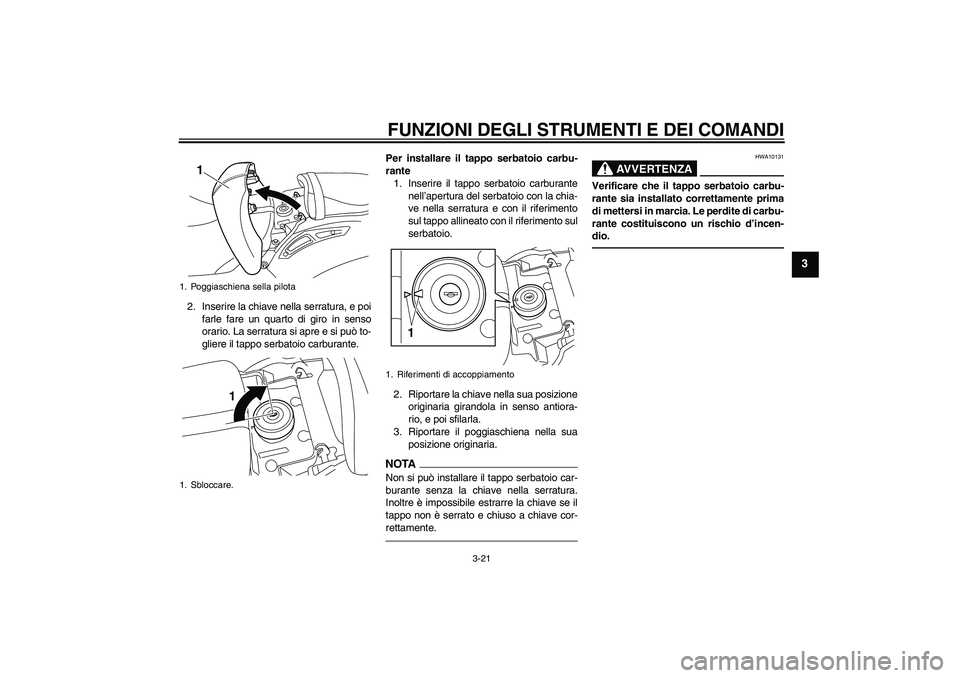 YAMAHA VMAX 2010  Manuale duso (in Italian) FUNZIONI DEGLI STRUMENTI E DEI COMANDI
3-21
3
2. Inserire la chiave nella serratura, e poi
farle fare un quarto di giro in senso
orario. La serratura si apre e si può to-
gliere il tappo serbatoio ca