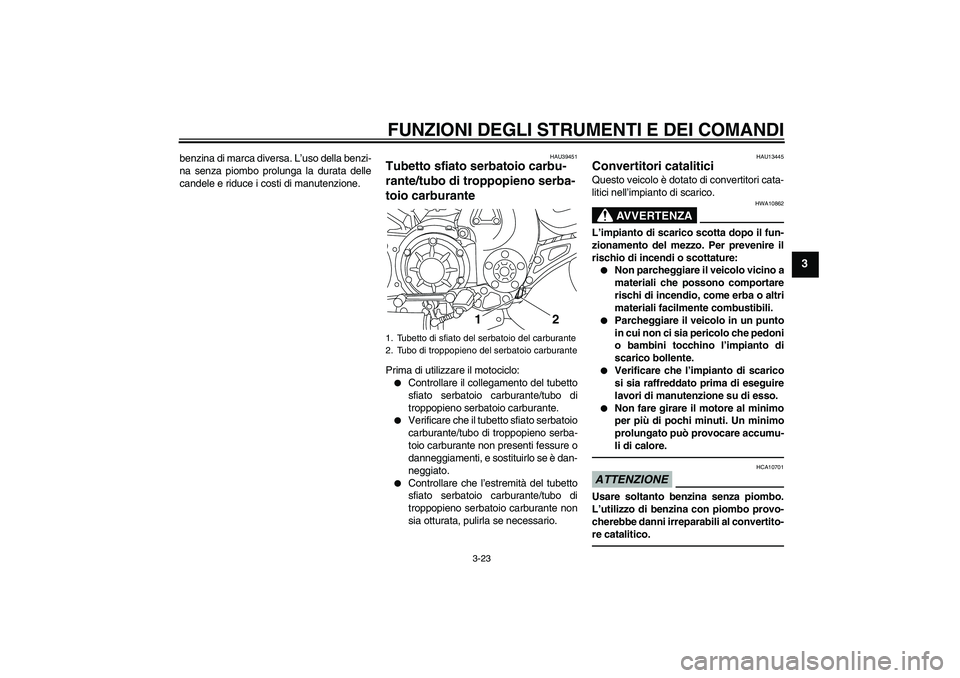 YAMAHA VMAX 2010  Manuale duso (in Italian) FUNZIONI DEGLI STRUMENTI E DEI COMANDI
3-23
3
benzina di marca diversa. L’uso della benzi-
na senza piombo prolunga la durata delle
candele e riduce i costi di manutenzione.
HAU39451
Tubetto sfiato 