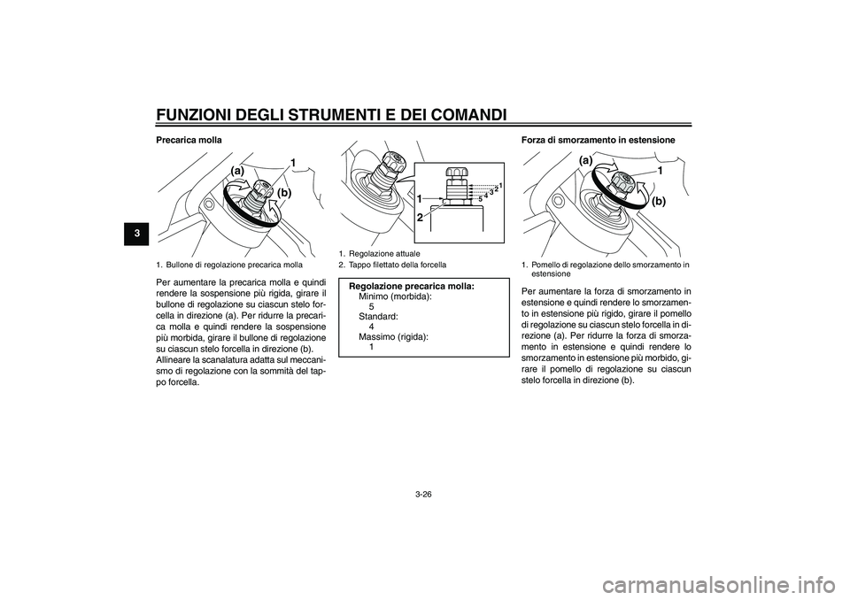 YAMAHA VMAX 2010  Manuale duso (in Italian) FUNZIONI DEGLI STRUMENTI E DEI COMANDI
3-26
3
Precarica molla
Per aumentare la precarica molla e quindi
rendere la sospensione più rigida, girare il
bullone di regolazione su ciascun stelo for-
cella