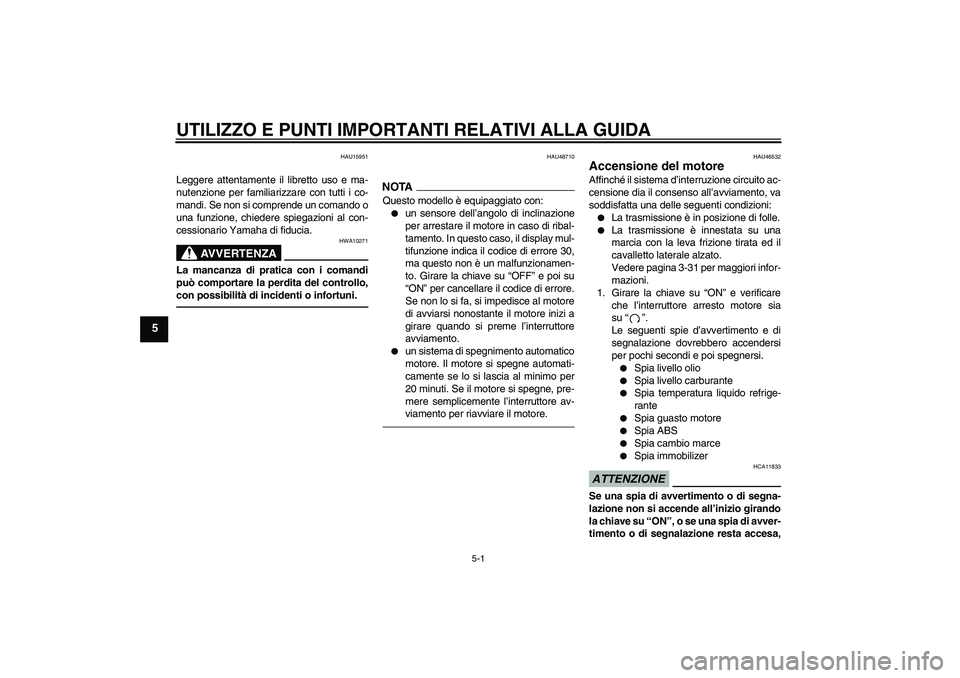 YAMAHA VMAX 2010  Manuale duso (in Italian) UTILIZZO E PUNTI IMPORTANTI RELATIVI ALLA GUIDA
5-1
5
HAU15951
Leggere attentamente il libretto uso e ma-
nutenzione per familiarizzare con tutti i co-
mandi. Se non si comprende un comando o
una funz