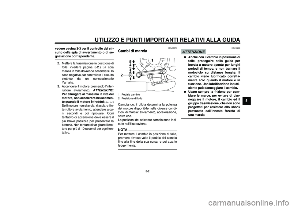 YAMAHA VMAX 2010  Manuale duso (in Italian) UTILIZZO E PUNTI IMPORTANTI RELATIVI ALLA GUIDA
5-2
5
vedere pagina 3-3 per il controllo del cir-
cuito della spia di avvertimento o di se-
gnalazione corrispondente.2. Mettere la trasmissione in posi
