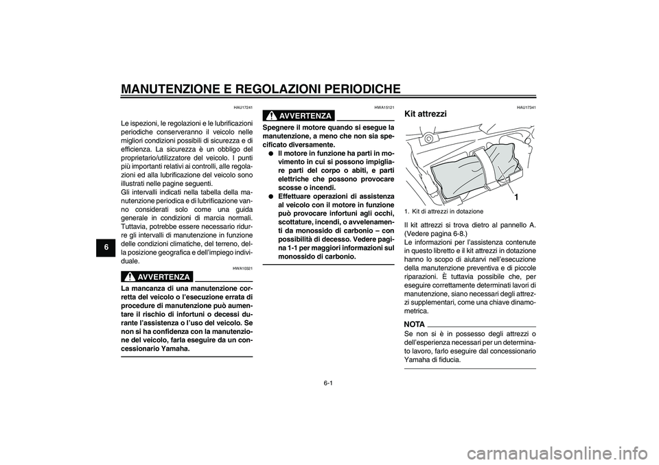 YAMAHA VMAX 2010  Manuale duso (in Italian) MANUTENZIONE E REGOLAZIONI PERIODICHE
6-1
6
HAU17241
Le ispezioni, le regolazioni e le lubrificazioni
periodiche conserveranno il veicolo nelle
migliori condizioni possibili di sicurezza e di
efficien
