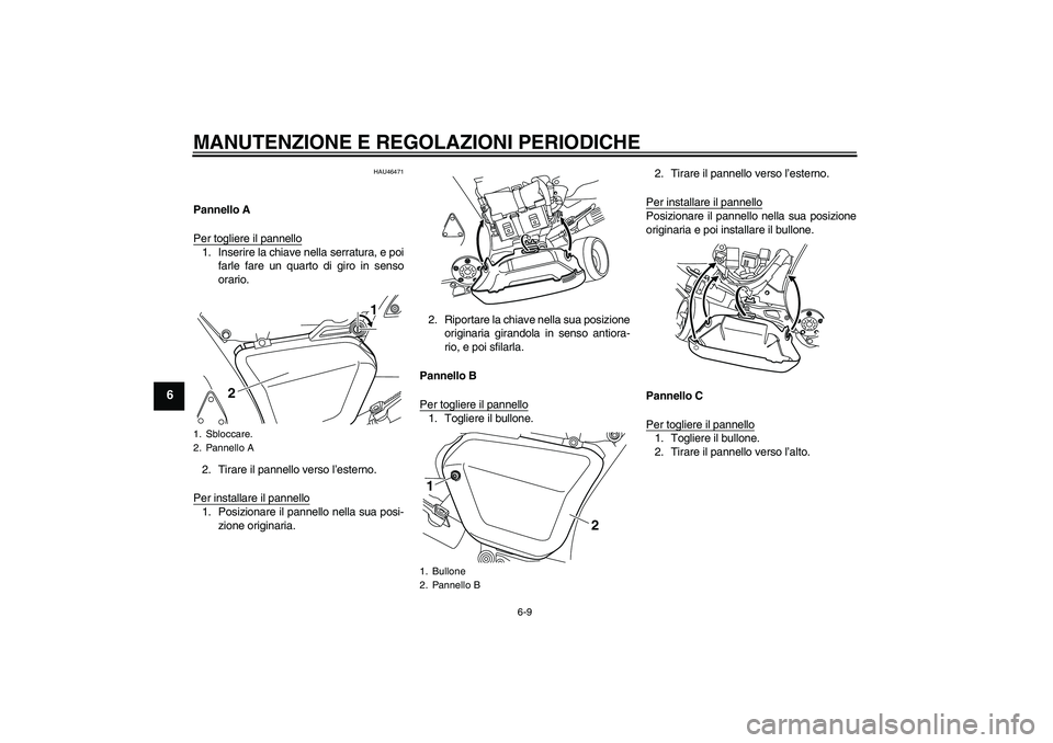 YAMAHA VMAX 2010  Manuale duso (in Italian) MANUTENZIONE E REGOLAZIONI PERIODICHE
6-9
6
HAU46471
Pannello A
Per togliere il pannello1. Inserire la chiave nella serratura, e poi
farle fare un quarto di giro in senso
orario.
2. Tirare il pannello