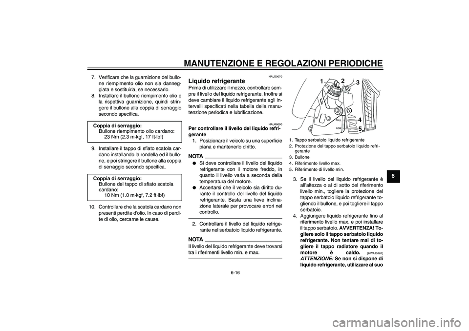 YAMAHA VMAX 2010  Manuale duso (in Italian) MANUTENZIONE E REGOLAZIONI PERIODICHE
6-16
6
7. Verificare che la guarnizione del bullo-
ne riempimento olio non sia danneg-
giata e sostituirla, se necessario.
8. Installare il bullone riempimento ol
