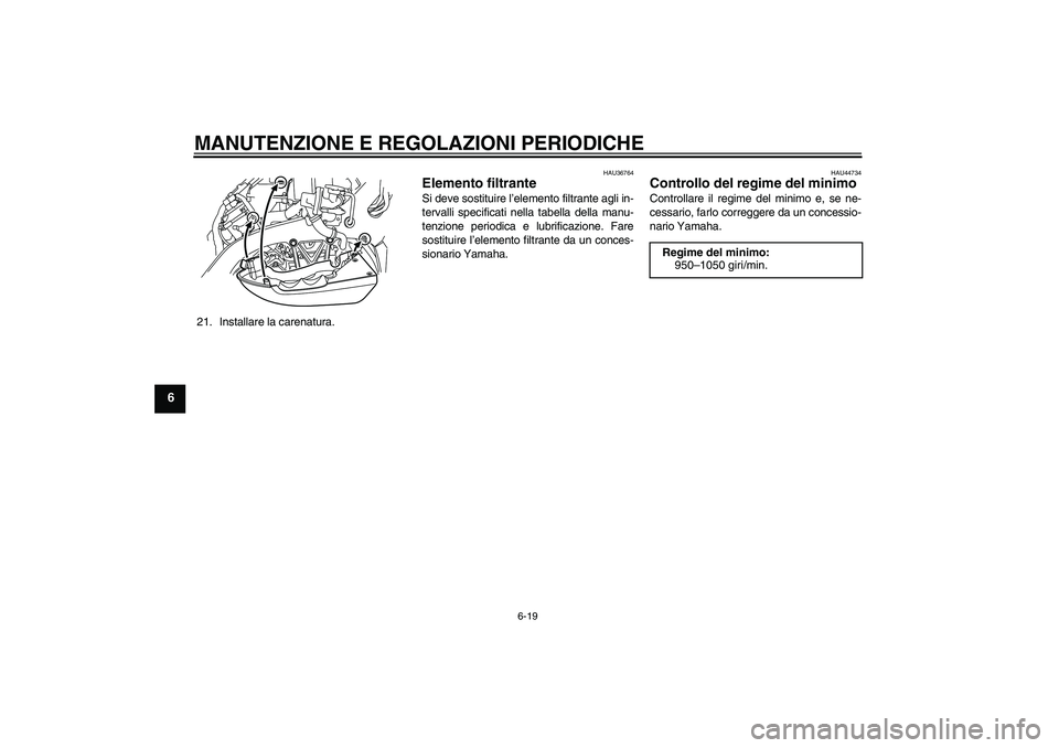 YAMAHA VMAX 2010  Manuale duso (in Italian) MANUTENZIONE E REGOLAZIONI PERIODICHE
6-19
6
21. Installare la carenatura.
HAU36764
Elemento filtrante Si deve sostituire l’elemento filtrante agli in-
tervalli specificati nella tabella della manu-