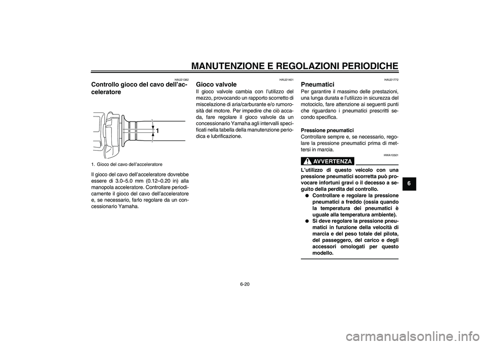 YAMAHA VMAX 2010  Manuale duso (in Italian) MANUTENZIONE E REGOLAZIONI PERIODICHE
6-20
6
HAU21382
Controllo gioco del cavo dell’ac-
celeratore Il gioco del cavo dell’acceleratore dovrebbe
essere di 3.0–5.0 mm (0.12–0.20 in) alla
manopol