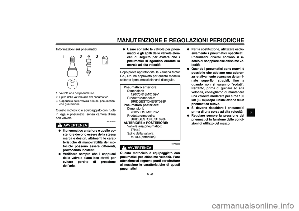 YAMAHA VMAX 2010  Manuale duso (in Italian) MANUTENZIONE E REGOLAZIONI PERIODICHE
6-22
6
Informazioni sui pneumatici
Questo motociclo è equipaggiato con ruote
in lega e pneumatici senza camera d’aria
con valvole.
AVVERTENZA
HWA10481

Il pne