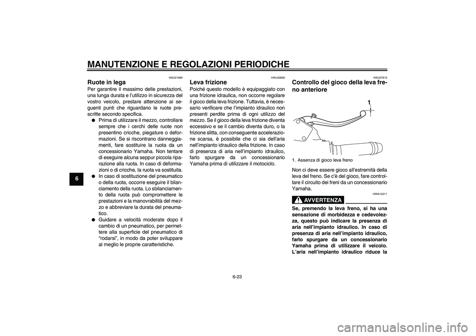 YAMAHA VMAX 2010  Manuale duso (in Italian) MANUTENZIONE E REGOLAZIONI PERIODICHE
6-23
6
HAU21960
Ruote in lega Per garantire il massimo delle prestazioni,
una lunga durata e l’utilizzo in sicurezza del
vostro veicolo, prestare attenzione ai 