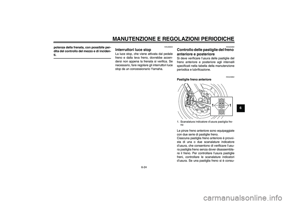 YAMAHA VMAX 2010  Manuale duso (in Italian) MANUTENZIONE E REGOLAZIONI PERIODICHE
6-24
6
potenza della frenata, con possibile per-
dita del controllo del mezzo e di inciden-
ti.
HAU36503
Interruttori luce stop La luce stop, che viene attivata d