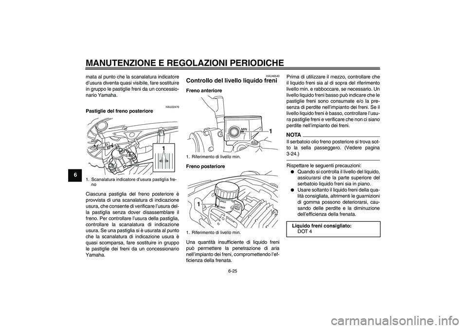 YAMAHA VMAX 2010  Manuale duso (in Italian) MANUTENZIONE E REGOLAZIONI PERIODICHE
6-25
6
mata al punto che la scanalatura indicatore
d’usura diventa quasi visibile, fare sostituire
in gruppo le pastiglie freni da un concessio-
nario Yamaha.
H