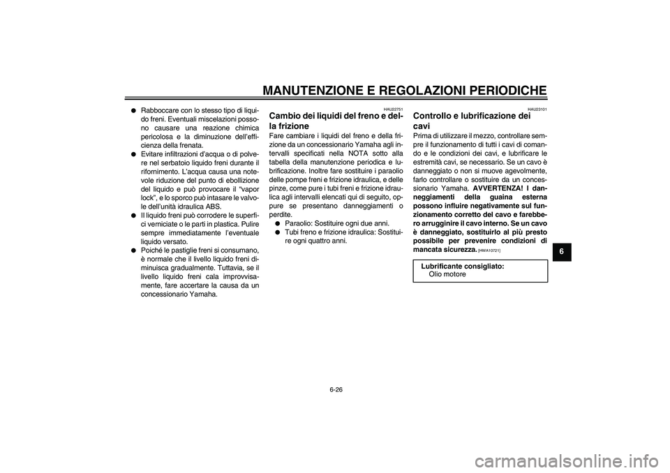 YAMAHA VMAX 2010  Manuale duso (in Italian) MANUTENZIONE E REGOLAZIONI PERIODICHE
6-26
6

Rabboccare con lo stesso tipo di liqui-
do freni. Eventuali miscelazioni posso-
no causare una reazione chimica
pericolosa e la diminuzione dell’effi-
