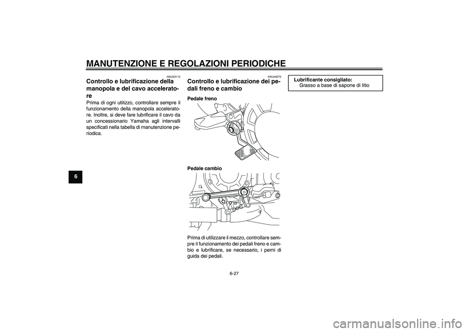 YAMAHA VMAX 2010  Manuale duso (in Italian) MANUTENZIONE E REGOLAZIONI PERIODICHE
6-27
6
HAU23112
Controllo e lubrificazione della 
manopola e del cavo accelerato-
re Prima di ogni utilizzo, controllare sempre il
funzionamento della manopola ac