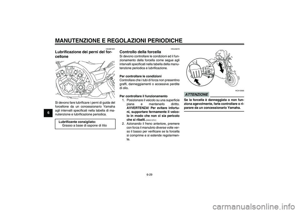 YAMAHA VMAX 2010  Manuale duso (in Italian) MANUTENZIONE E REGOLAZIONI PERIODICHE
6-29
6
HAUM1651
Lubrificazione dei perni del for-
cellone Si devono fare lubrificare i perni di guida del
forcellone da un concessionario Yamaha
agli intervalli s