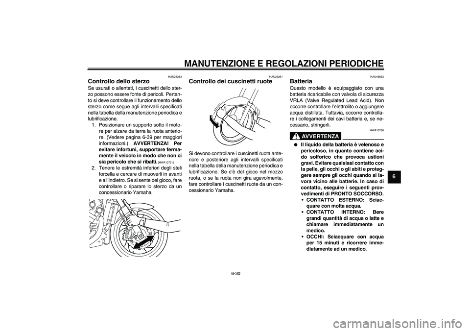 YAMAHA VMAX 2010  Manuale duso (in Italian) MANUTENZIONE E REGOLAZIONI PERIODICHE
6-30
6
HAU23283
Controllo dello sterzo Se usurati o allentati, i cuscinetti dello ster-
zo possono essere fonte di pericoli. Pertan-
to si deve controllare il fun