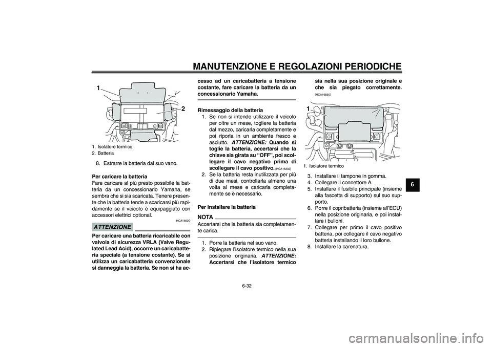 YAMAHA VMAX 2010  Manuale duso (in Italian) MANUTENZIONE E REGOLAZIONI PERIODICHE
6-32
6
8. Estrarre la batteria dal suo vano.
Per caricare la batteria
Fare caricare al più presto possibile la bat-
teria da un concessionario Yamaha, se
sembra 