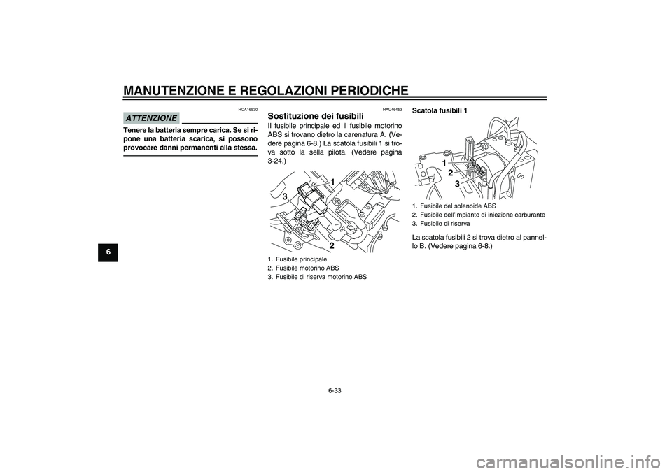 YAMAHA VMAX 2010  Manuale duso (in Italian) MANUTENZIONE E REGOLAZIONI PERIODICHE
6-33
6
ATTENZIONE
HCA16530
Tenere la batteria sempre carica. Se si ri-
pone una batteria scarica, si possono
provocare danni permanenti alla stessa.
HAU46453
Sost