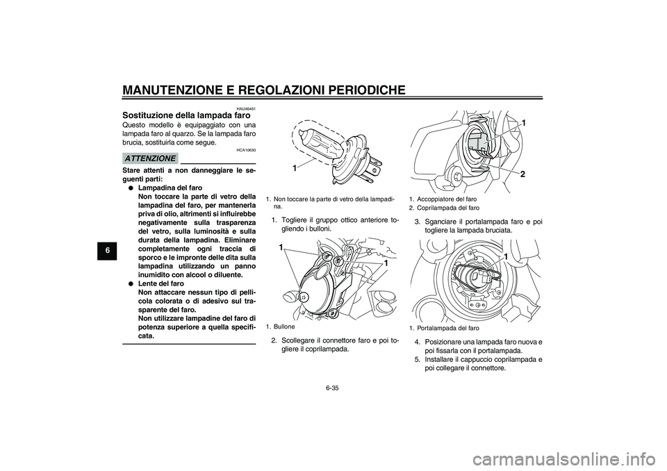 YAMAHA VMAX 2010  Manuale duso (in Italian) MANUTENZIONE E REGOLAZIONI PERIODICHE
6-35
6
HAU46461
Sostituzione della lampada faro Questo modello è equipaggiato con una
lampada faro al quarzo. Se la lampada faro
brucia, sostituirla come segue.A