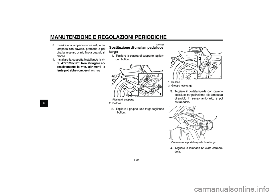 YAMAHA VMAX 2010  Manuale duso (in Italian) MANUTENZIONE E REGOLAZIONI PERIODICHE
6-37
6
3. Inserire una lampada nuova nel porta-
lampada con cavetto, premerla e poi
girarla in senso orario fino a quando si
blocca.
4. Installare la coppetta ins