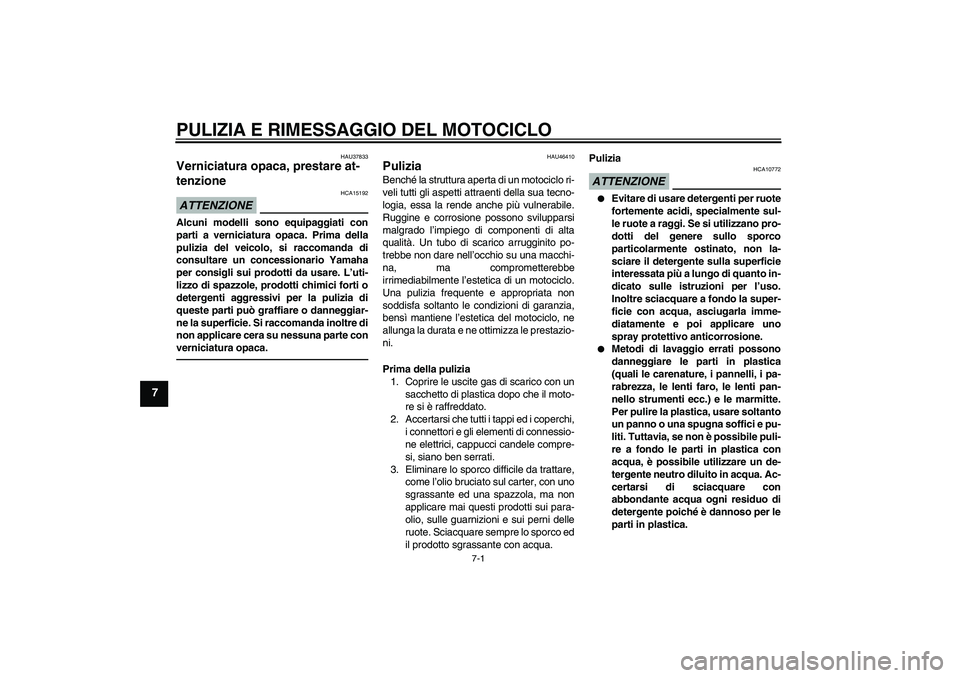 YAMAHA VMAX 2010  Manuale duso (in Italian) PULIZIA E RIMESSAGGIO DEL MOTOCICLO
7-1
7
HAU37833
Verniciatura opaca, prestare at-
tenzione ATTENZIONE
HCA15192
Alcuni modelli sono equipaggiati con
parti a verniciatura opaca. Prima della
pulizia de
