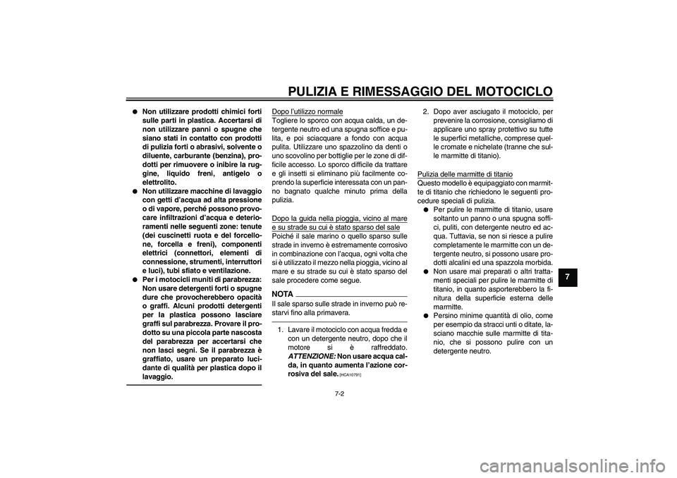 YAMAHA VMAX 2010  Manuale duso (in Italian) PULIZIA E RIMESSAGGIO DEL MOTOCICLO
7-2
7

Non utilizzare prodotti chimici forti
sulle parti in plastica. Accertarsi di
non utilizzare panni o spugne che
siano stati in contatto con prodotti
di puliz