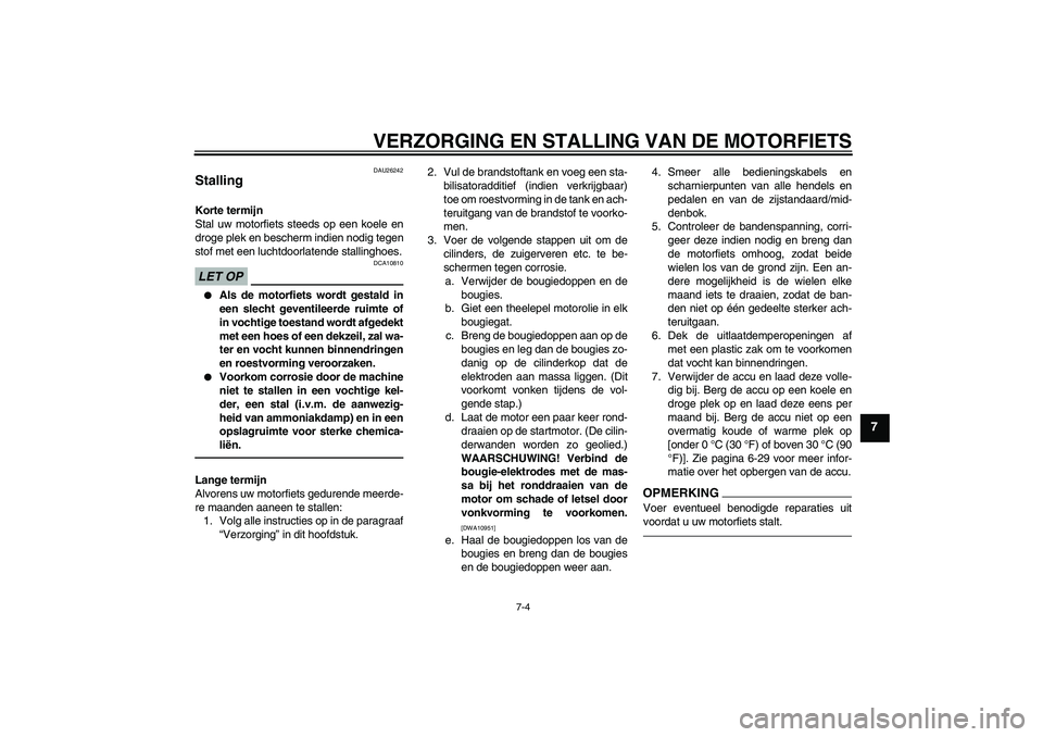 YAMAHA VMAX 2010  Instructieboekje (in Dutch) VERZORGING EN STALLING VAN DE MOTORFIETS
7-4
7
DAU26242
Stalling Korte termijn
Stal uw motorfiets steeds op een koele en
droge plek en bescherm indien nodig tegen
stof met een luchtdoorlatende stallin
