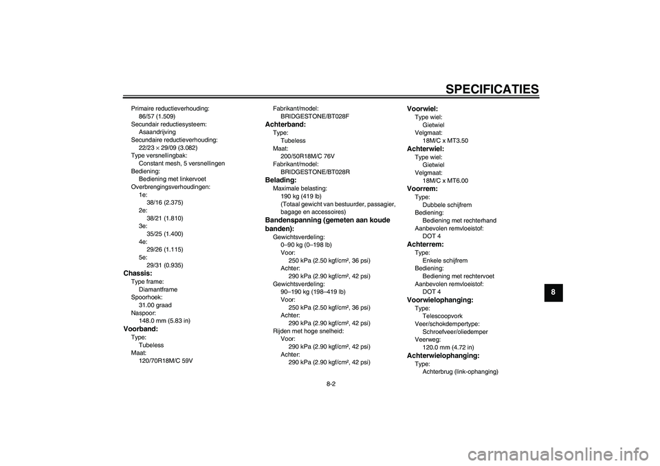 YAMAHA VMAX 2010  Instructieboekje (in Dutch) SPECIFICATIES
8-2
8
Primaire reductieverhouding:
86/57 (1.509)
Secundair reductiesysteem:
Asaandrijving
Secundaire reductieverhouding:
22/23 × 29/09 (3.082)
Type versnellingbak:
Constant mesh, 5 vers