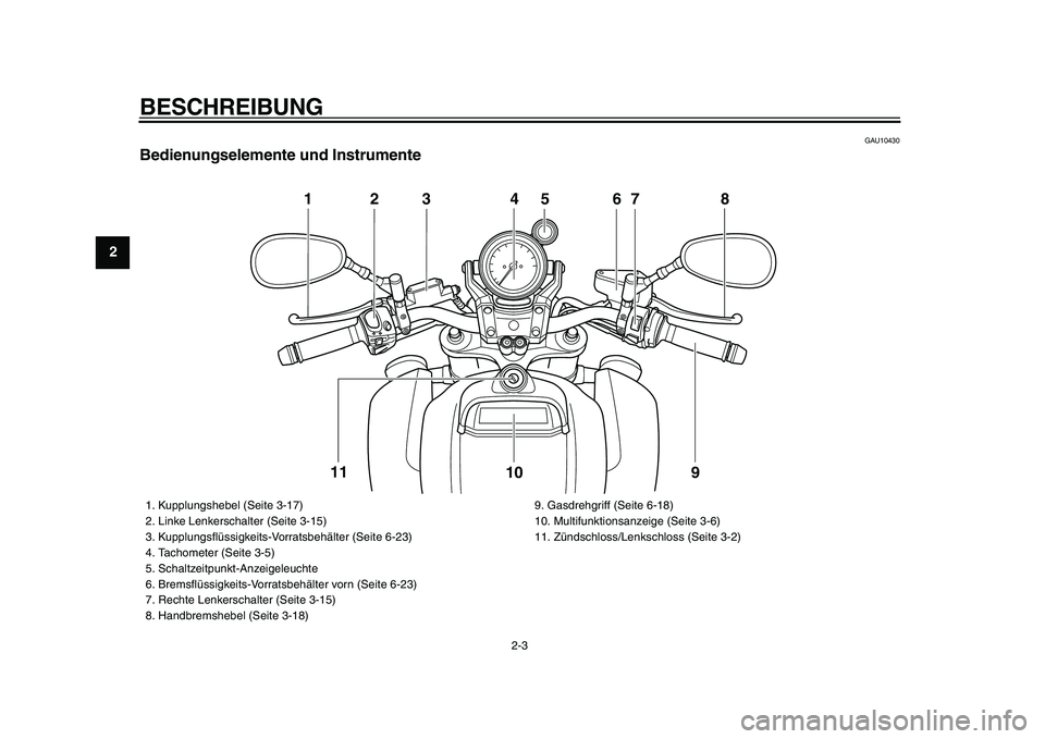 YAMAHA VMAX 2009  Betriebsanleitungen (in German)  
BESCHREIBUNG 
2-3 
1
2
3
4
5
6
7
8
9
 
GAU10430 
Bedienungselemente und Instrumente
123 4 67 8
9 10 11
5
 
1.  Kupplungshebel (Seite 3-17)
2.  Linke Lenkerschalter (Seite 3-15)
3.  Kupplungsﬂüssi