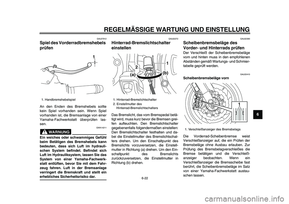 YAMAHA VMAX 2009 Betriebsanleitungen (in German)
REGELMÄSSIGE WARTUNG UND EINSTELLUNG
6-22
2
3
4
5
67
8
9
GAU37912
Spiel des Vorderradbremshebels
prüfen
An den Enden des Bremshebels sollte
kein Spiel vorhanden sein. Wenn Spiel
vorhanden YAMAHA VMAX 2009 Betriebsanleitungen (in German)
REGELMÄSSIGE WARTUNG UND EINSTELLUNG
6-22
2
3
4
5
67
8
9
GAU37912
Spiel des Vorderradbremshebels
prüfen
An den Enden des Bremshebels sollte
kein Spiel vorhanden sein. Wenn Spiel
vorhanden