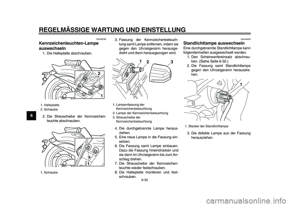 YAMAHA VMAX 2009 Betriebsanleitungen (in German)
REGELMÄSSIGE WARTUNG UND EINSTELLUNG
6-35
1
2
3
4
5
6
7
8
9
GAU46780
Kennzeichenleuchten-Lampe
auswechseln
1. Die Halteplatte abschrauben.
2. Die Streuscheibe der Kennzeichen-
leuchte absch YAMAHA VMAX 2009 Betriebsanleitungen (in German)
REGELMÄSSIGE WARTUNG UND EINSTELLUNG
6-35
1
2
3
4
5
6
7
8
9
GAU46780
Kennzeichenleuchten-Lampe
auswechseln
1. Die Halteplatte abschrauben.
2. Die Streuscheibe der Kennzeichen-
leuchte absch