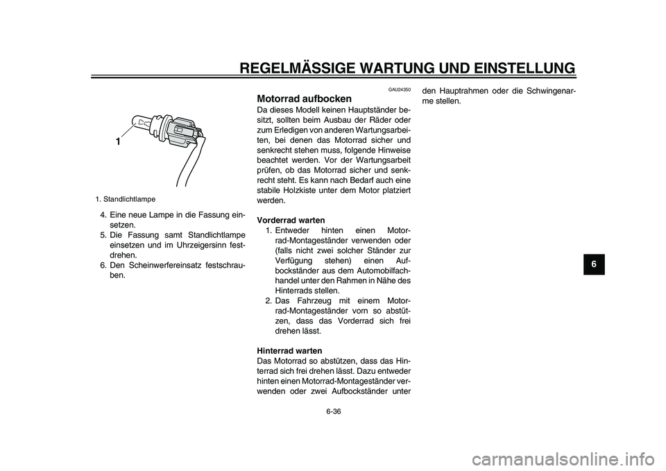 YAMAHA VMAX 2009 Betriebsanleitungen (in German)
REGELMÄSSIGE WARTUNG UND EINSTELLUNG
6-36
2
3
4
5
67
8
9
4. Eine neue Lampe in die Fassung ein-
setzen.
5. Die Fassung samt Standlichtlampe
einsetzen und im Uhrzeigersinn fest-
drehen.
6. Den S YAMAHA VMAX 2009 Betriebsanleitungen (in German)
REGELMÄSSIGE WARTUNG UND EINSTELLUNG
6-36
2
3
4
5
67
8
9
4. Eine neue Lampe in die Fassung ein-
setzen.
5. Die Fassung samt Standlichtlampe
einsetzen und im Uhrzeigersinn fest-
drehen.
6. Den S