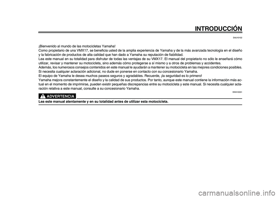 YAMAHA VMAX 2009 Manuale de Empleo (in Spanish)
INTRODUCCIÓN
SAU10102
¡Bienvenido al mundo de las motocicletas Yamaha!
Como propietario de una VMX17, se beneficia usted de la amplia experiencia de Yamaha y de la más avanzada tecnología en e YAMAHA VMAX 2009 Manuale de Empleo (in Spanish)
INTRODUCCIÓN
SAU10102
¡Bienvenido al mundo de las motocicletas Yamaha!
Como propietario de una VMX17, se beneficia usted de la amplia experiencia de Yamaha y de la más avanzada tecnología en e