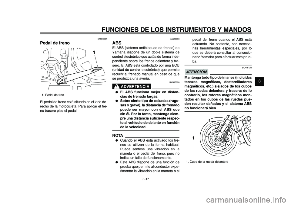 YAMAHA VMAX 2009  Manuale de Empleo (in Spanish)  
FUNCIONES DE LOS INSTRUMENTOS Y MANDOS 
3-17 
2
34
5
6
7
8
9
 
SAU12941 
Pedal de freno  
El pedal de freno está situado en el lado de-
recho de la motocicleta. Para aplicar el fre-
no trasero pise