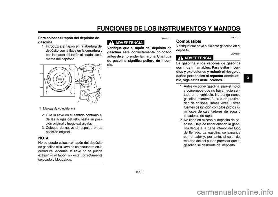 YAMAHA VMAX 2009  Manuale de Empleo (in Spanish)  
FUNCIONES DE LOS INSTRUMENTOS Y MANDOS 
3-19 
2
34
5
6
7
8
9
 
Para colocar el tapón del depósito de 
gasolina 
1. Introduzca el tapón en la abertura del
depósito con la llave en la cerradura y
