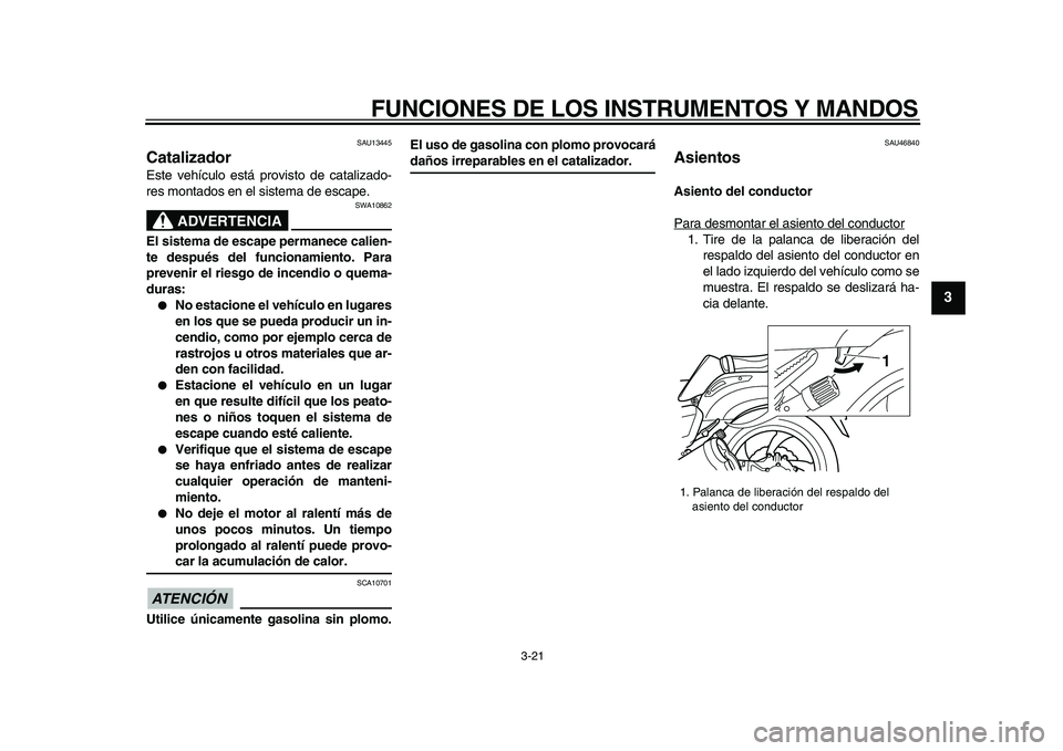 YAMAHA VMAX 2009  Manuale de Empleo (in Spanish)  
FUNCIONES DE LOS INSTRUMENTOS Y MANDOS 
3-21 
2
34
5
6
7
8
9
 
SAU13445 
Catalizador  
Este vehículo está provisto de catalizado-
res montados en el sistema de escape.
ADVERTENCIA
 
SWA10862 
El s