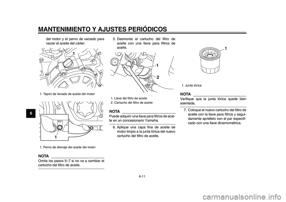 YAMAHA VMAX 2009  Manuale de Empleo (in Spanish)  
MANTENIMIENTO Y AJUSTES PERIÓDICOS 
6-11 
1
2
3
4
5
6
7
8
9
 
del motor y el perno de vaciado para
vaciar el aceite del cárter.
NOTA
 
Omita los pasos 5–7 si no va a cambiar el 
cartucho del fil