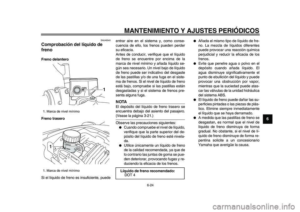 YAMAHA VMAX 2009  Manuale de Empleo (in Spanish)  
MANTENIMIENTO Y AJUSTES PERIÓDICOS 
6-24 
2
3
4
5
67
8
9
 
SAU46540 
Comprobación del líquido de 
freno  
Freno delantero
Freno trasero 
Si el líquido de freno es insuficiente, puedeentrar aire 
