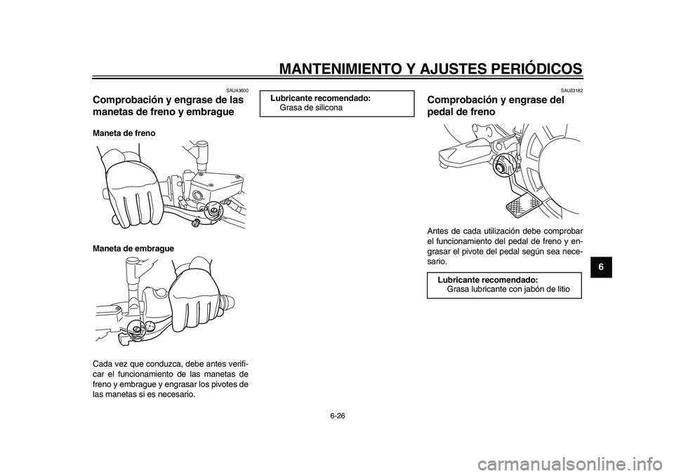 YAMAHA VMAX 2009  Manuale de Empleo (in Spanish)  
MANTENIMIENTO Y AJUSTES PERIÓDICOS 
6-26 
2
3
4
5
67
8
9
 
SAU43600 
Comprobación y engrase de las 
manetas de freno y embrague  
Maneta de freno
Maneta de embrague 
Cada vez que conduzca, debe an