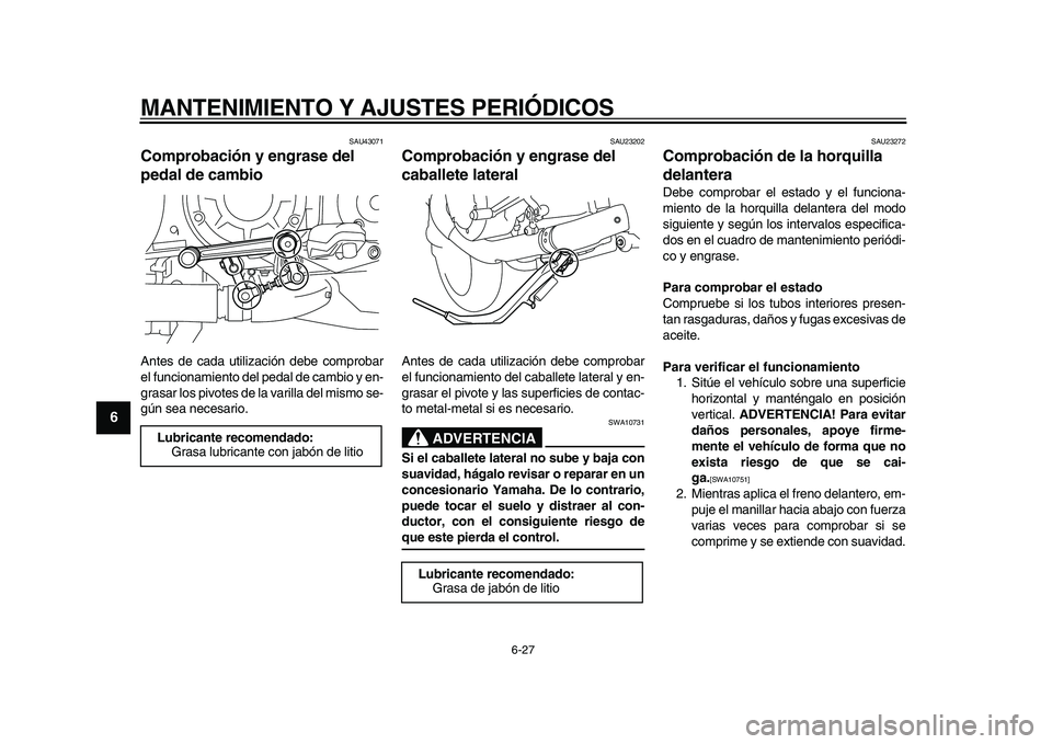 YAMAHA VMAX 2009  Manuale de Empleo (in Spanish)  
MANTENIMIENTO Y AJUSTES PERIÓDICOS 
6-27 
1
2
3
4
5
6
7
8
9
 
SAU43071 
Comprobación y engrase del 
pedal de cambio  
Antes de cada utilización debe comprobar
el funcionamiento del pedal de cambi
